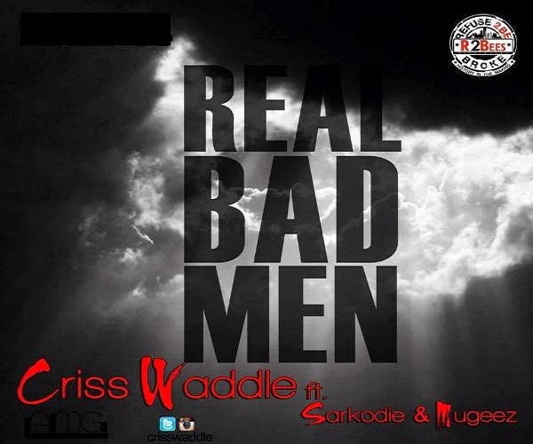 Real Bad Men - Criss Waddle Ft. Mugeez & Sarkodie