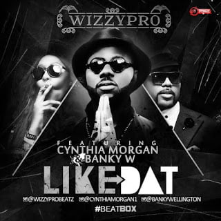 WizzyPro - Like Dat ft. Banky W & Cynthia Morgan