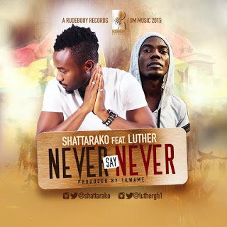 Shatta Rako ft. Luther - Never Say Never (Prod by 1Kwame) latest ghana music download