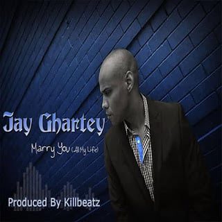 Jay Ghartey - Marry You All My Life (Prod. by Killbeatz)