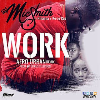 Dj Mic Smith ft. Rihanna, Ko-jo Cue - Work Afro Urban Remix 
