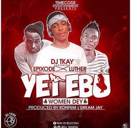 Dj Tkay ft. Epixode  -  Luther Yei Ebu Women Dey (Prod. Konfem Dream Jay)