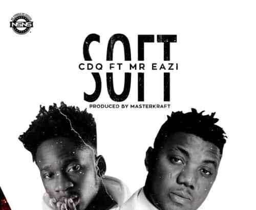 CDQ ft. Mr. Eazi - Soft (Prod. by Masterkraft)