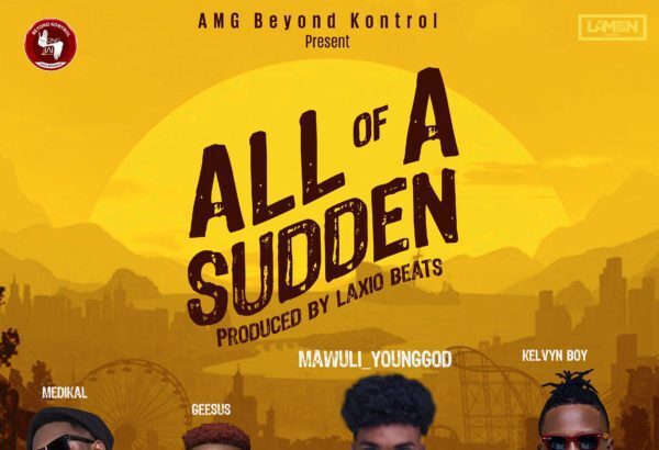 Mawuli YoungGod ft. Kelvyn Boy, Medikal, Geesus - All Of A Sudden (Prod. by Laxio Beats)