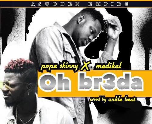 Pope Skinny - Oh Br3da Feat. Medikal (prod. by Unkle Beat)